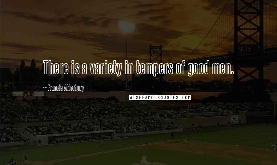 Francis Atterbury Quotes: There is a variety in tempers of good men.