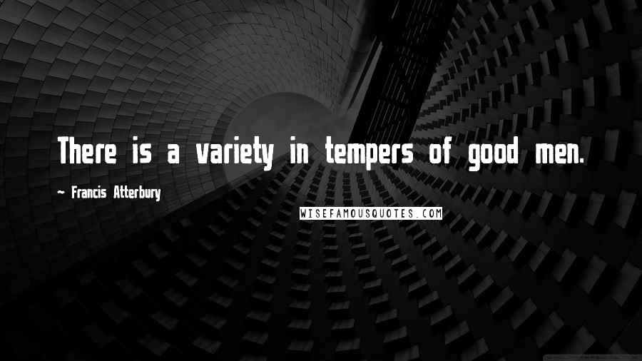 Francis Atterbury Quotes: There is a variety in tempers of good men.