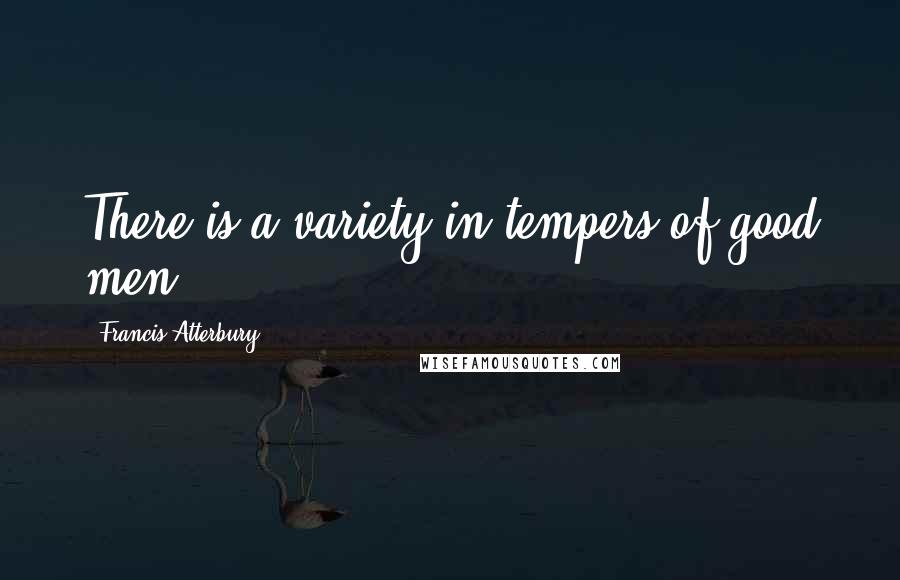 Francis Atterbury Quotes: There is a variety in tempers of good men.