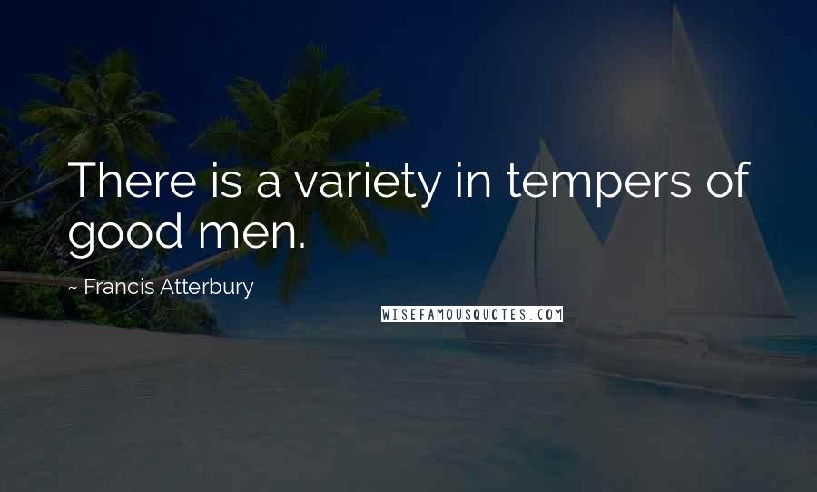 Francis Atterbury Quotes: There is a variety in tempers of good men.