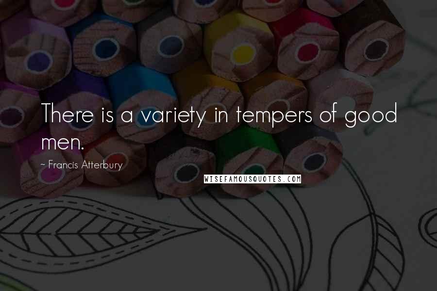 Francis Atterbury Quotes: There is a variety in tempers of good men.
