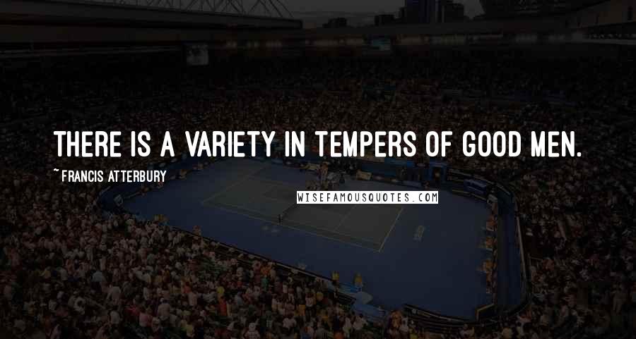 Francis Atterbury Quotes: There is a variety in tempers of good men.