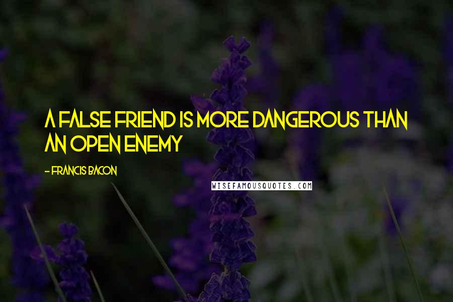 Francis Bacon Quotes: A false friend is more dangerous than an open enemy