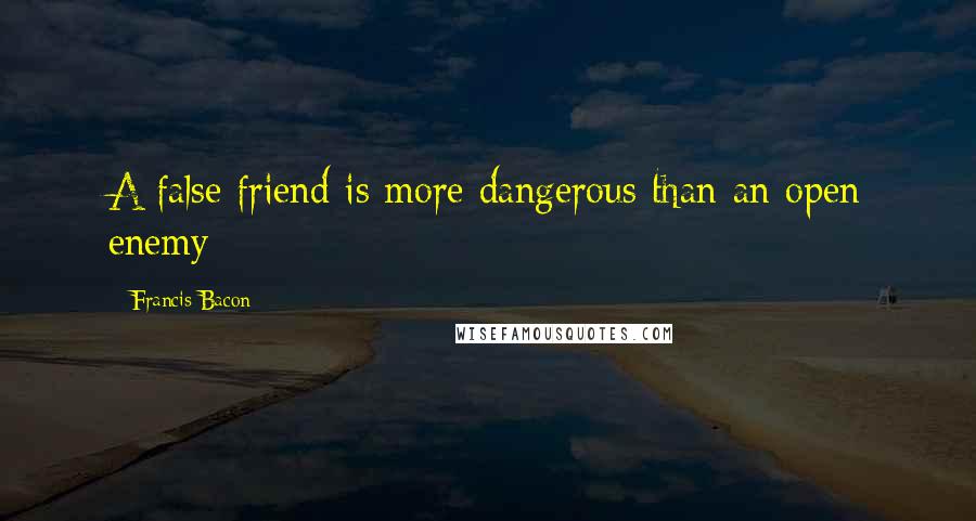 Francis Bacon Quotes: A false friend is more dangerous than an open enemy