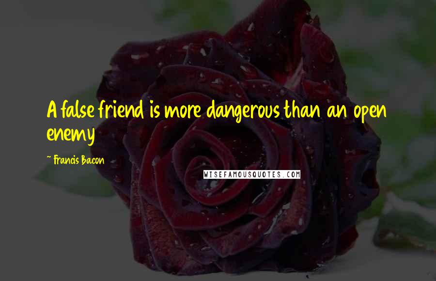 Francis Bacon Quotes: A false friend is more dangerous than an open enemy