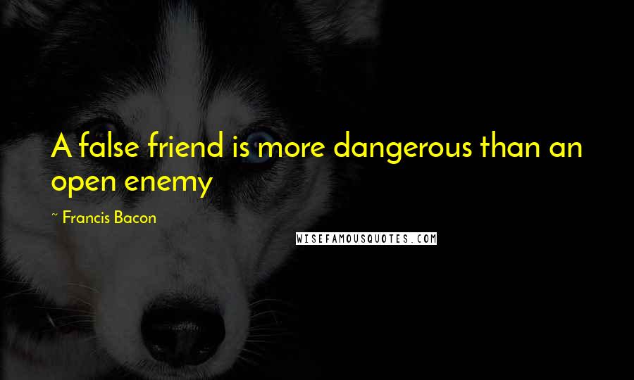 Francis Bacon Quotes: A false friend is more dangerous than an open enemy