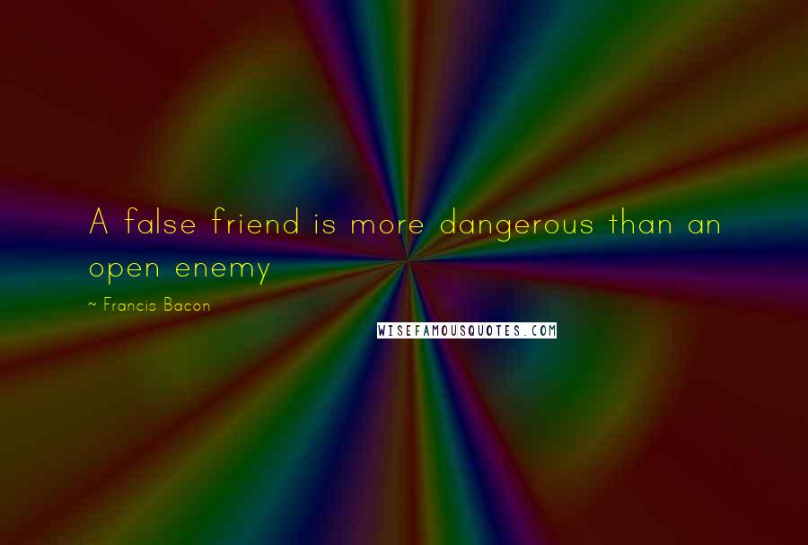 Francis Bacon Quotes: A false friend is more dangerous than an open enemy