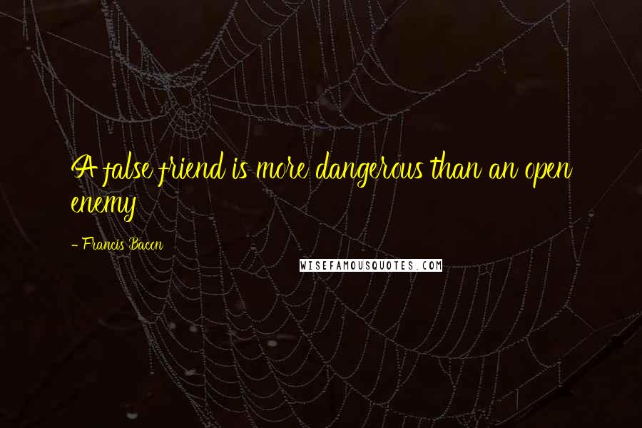 Francis Bacon Quotes: A false friend is more dangerous than an open enemy