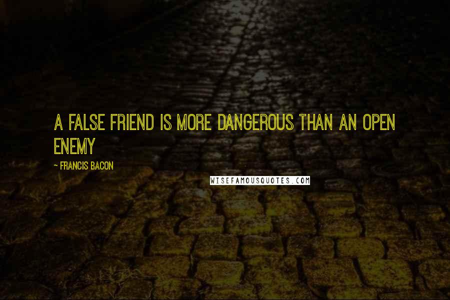 Francis Bacon Quotes: A false friend is more dangerous than an open enemy