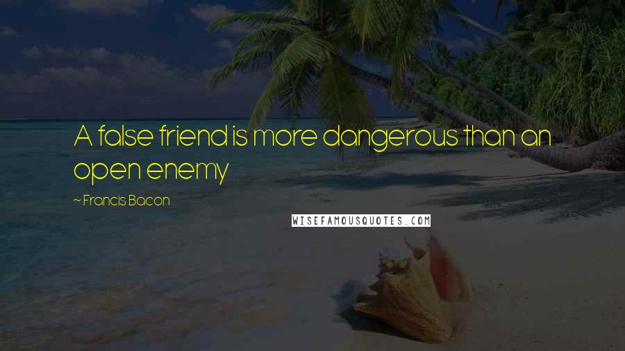 Francis Bacon Quotes: A false friend is more dangerous than an open enemy