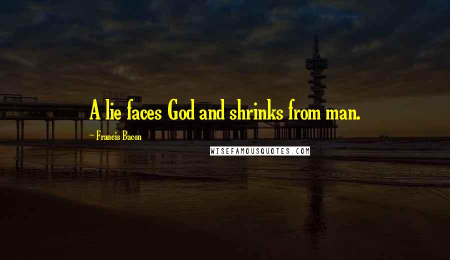 Francis Bacon Quotes: A lie faces God and shrinks from man.