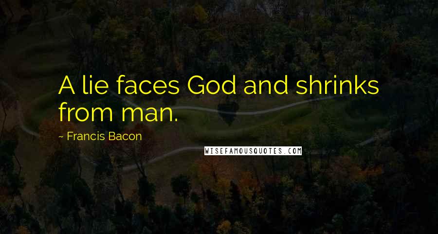 Francis Bacon Quotes: A lie faces God and shrinks from man.