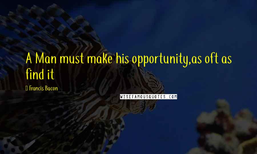 Francis Bacon Quotes: A Man must make his opportunity,as oft as find it