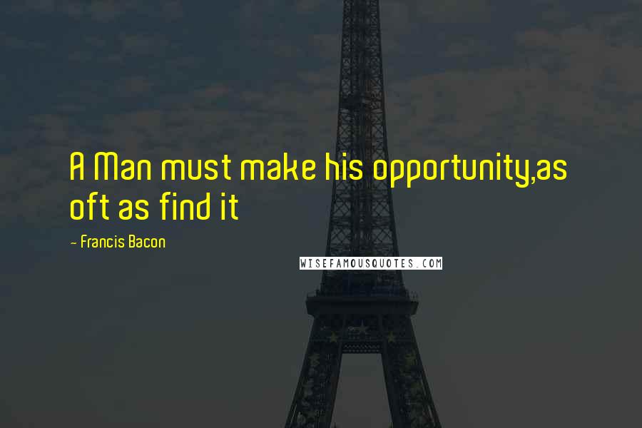 Francis Bacon Quotes: A Man must make his opportunity,as oft as find it