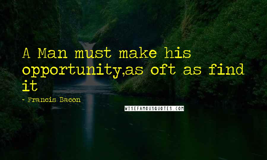 Francis Bacon Quotes: A Man must make his opportunity,as oft as find it