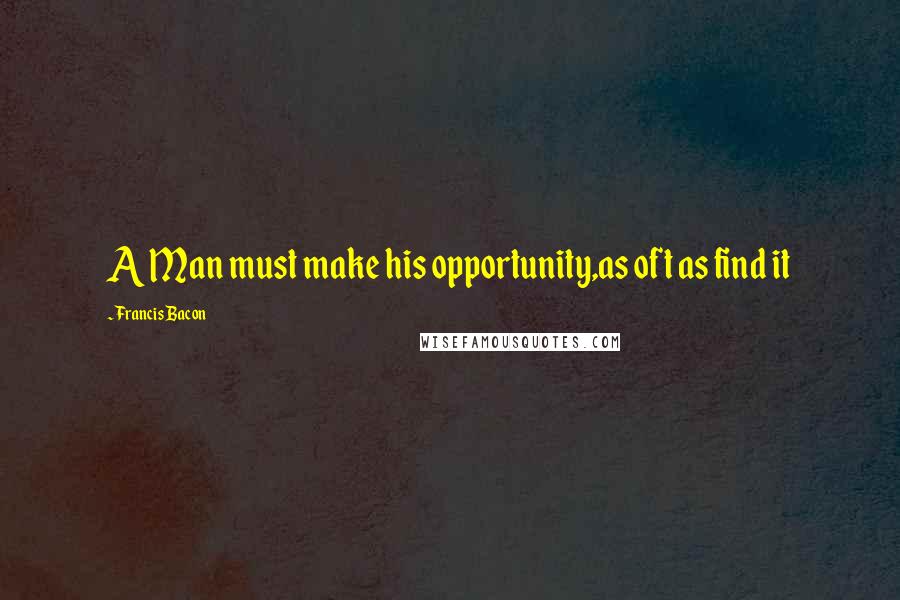 Francis Bacon Quotes: A Man must make his opportunity,as oft as find it