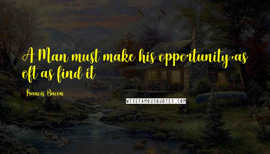 Francis Bacon Quotes: A Man must make his opportunity,as oft as find it