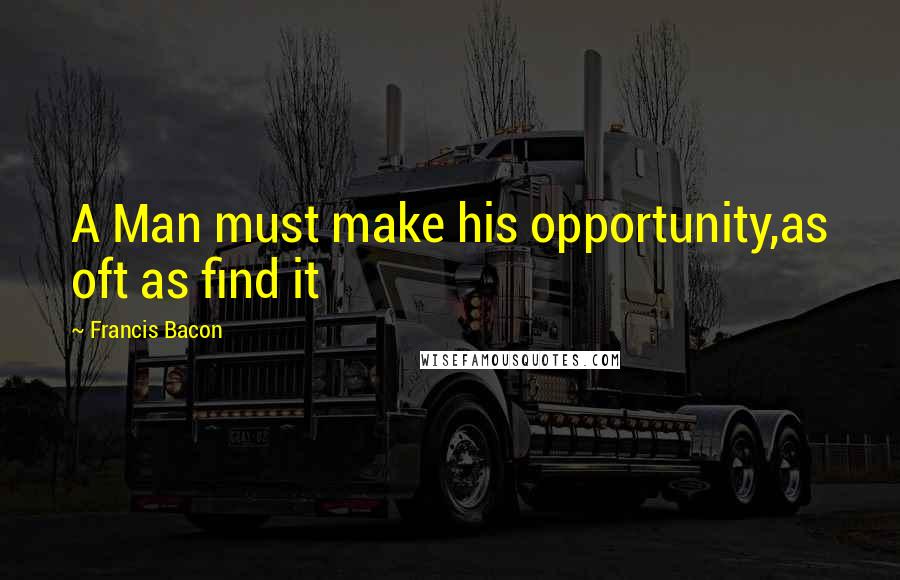 Francis Bacon Quotes: A Man must make his opportunity,as oft as find it