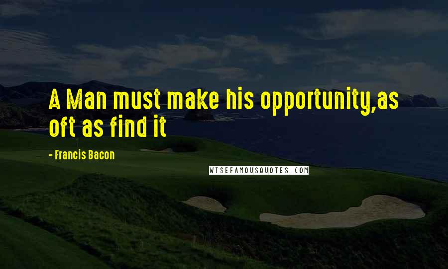 Francis Bacon Quotes: A Man must make his opportunity,as oft as find it