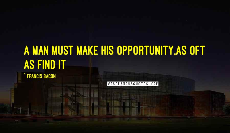 Francis Bacon Quotes: A Man must make his opportunity,as oft as find it