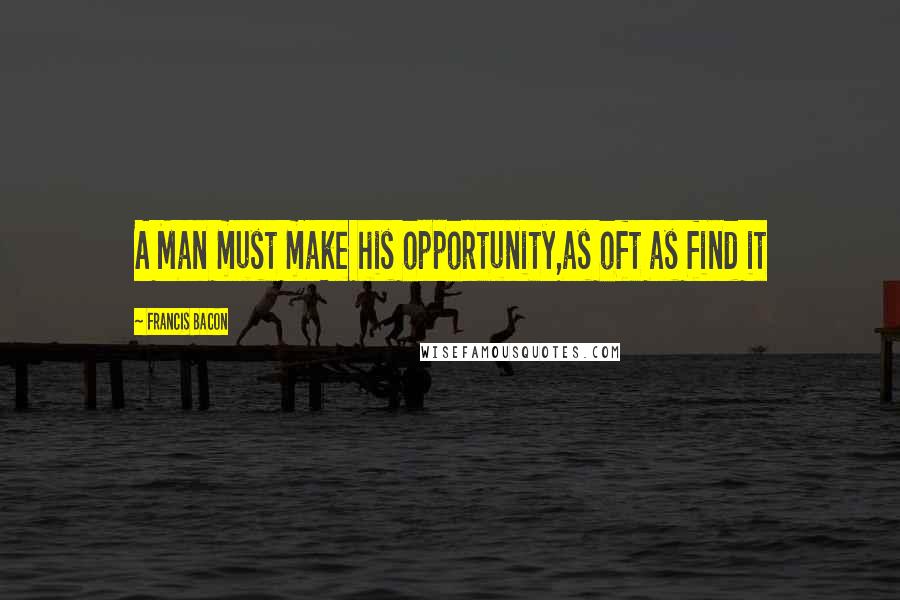 Francis Bacon Quotes: A Man must make his opportunity,as oft as find it