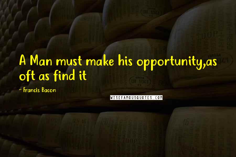 Francis Bacon Quotes: A Man must make his opportunity,as oft as find it