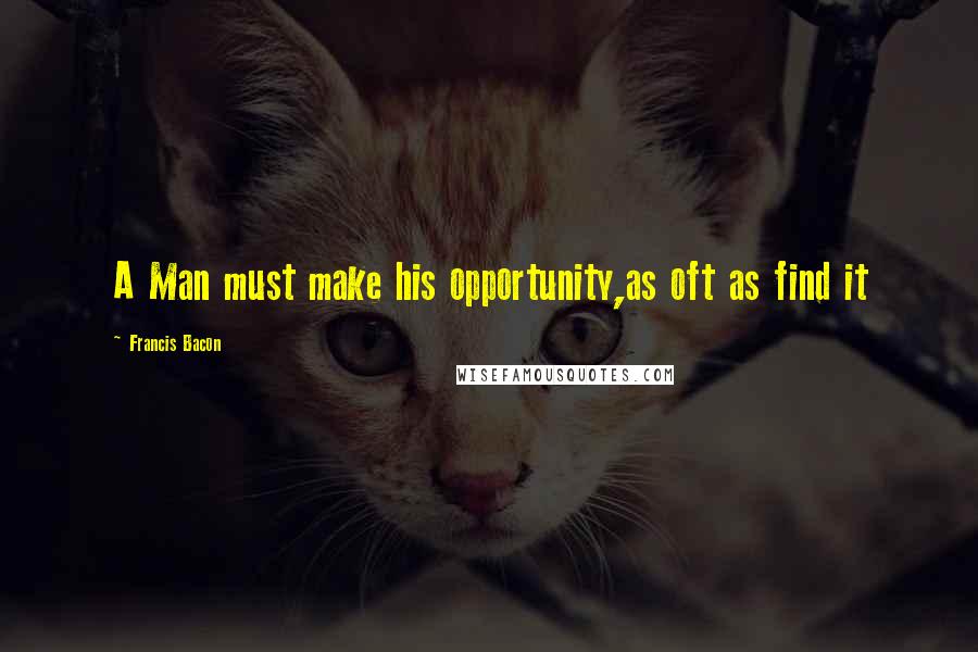 Francis Bacon Quotes: A Man must make his opportunity,as oft as find it