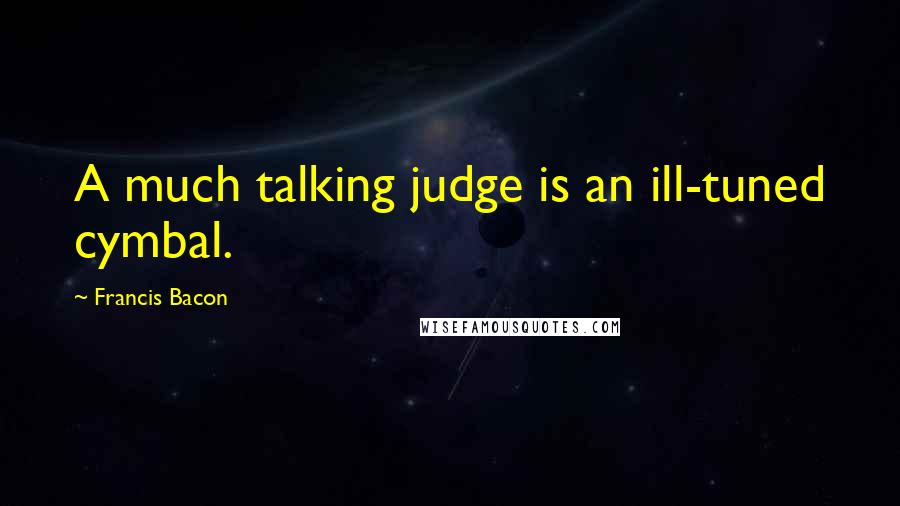 Francis Bacon Quotes: A much talking judge is an ill-tuned cymbal.