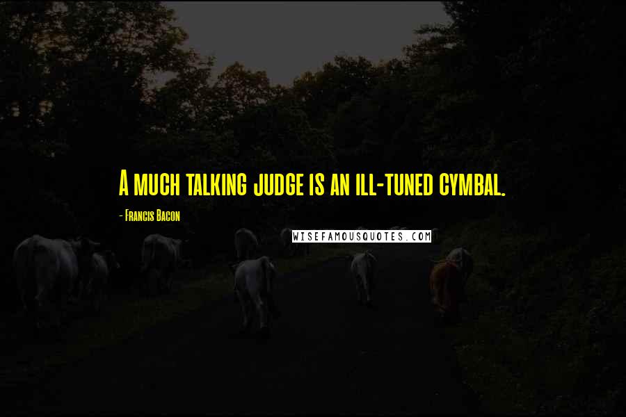 Francis Bacon Quotes: A much talking judge is an ill-tuned cymbal.