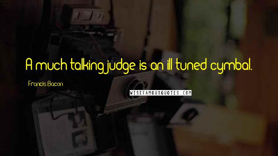 Francis Bacon Quotes: A much talking judge is an ill-tuned cymbal.