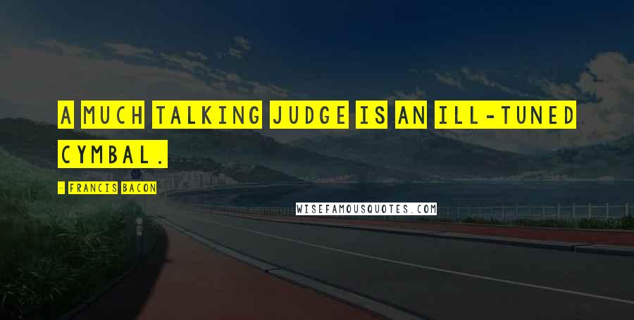 Francis Bacon Quotes: A much talking judge is an ill-tuned cymbal.