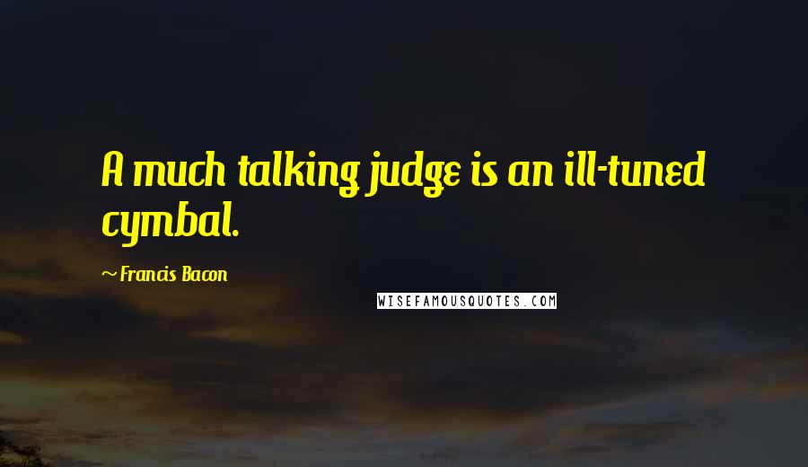 Francis Bacon Quotes: A much talking judge is an ill-tuned cymbal.