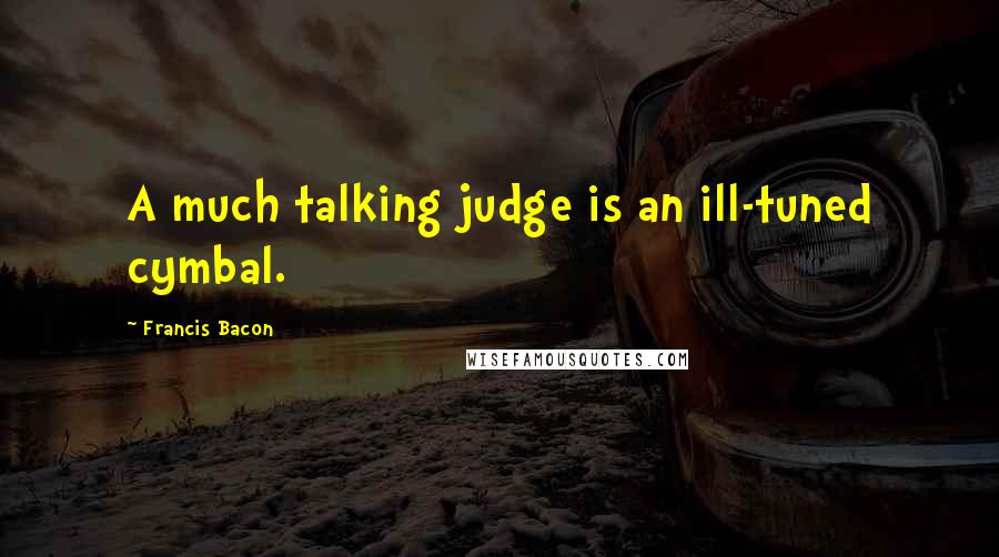 Francis Bacon Quotes: A much talking judge is an ill-tuned cymbal.