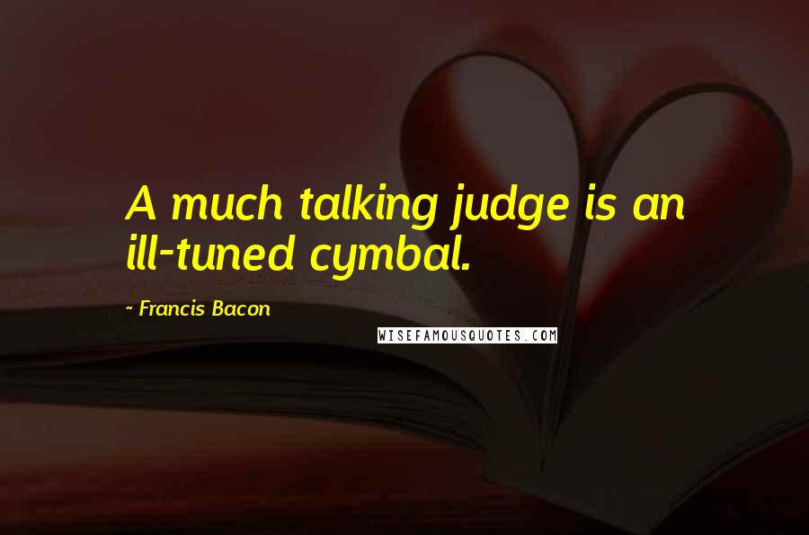 Francis Bacon Quotes: A much talking judge is an ill-tuned cymbal.