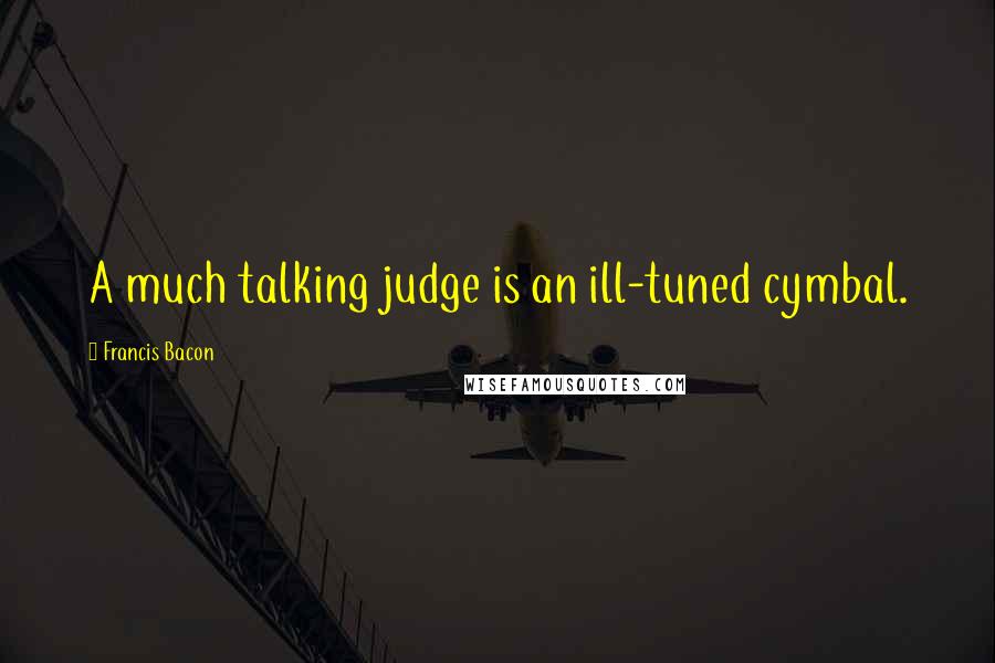 Francis Bacon Quotes: A much talking judge is an ill-tuned cymbal.