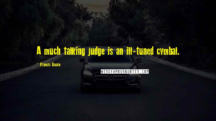 Francis Bacon Quotes: A much talking judge is an ill-tuned cymbal.