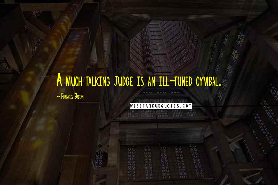Francis Bacon Quotes: A much talking judge is an ill-tuned cymbal.
