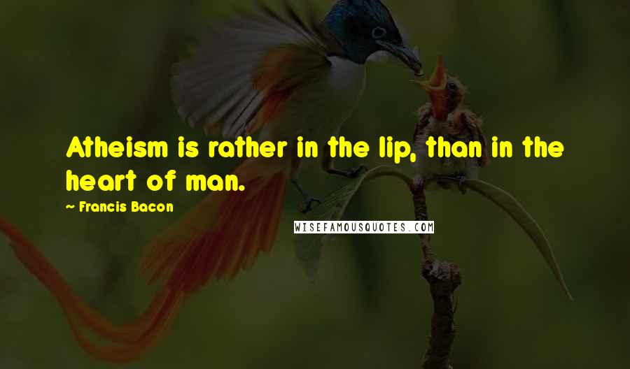 Francis Bacon Quotes: Atheism is rather in the lip, than in the heart of man.