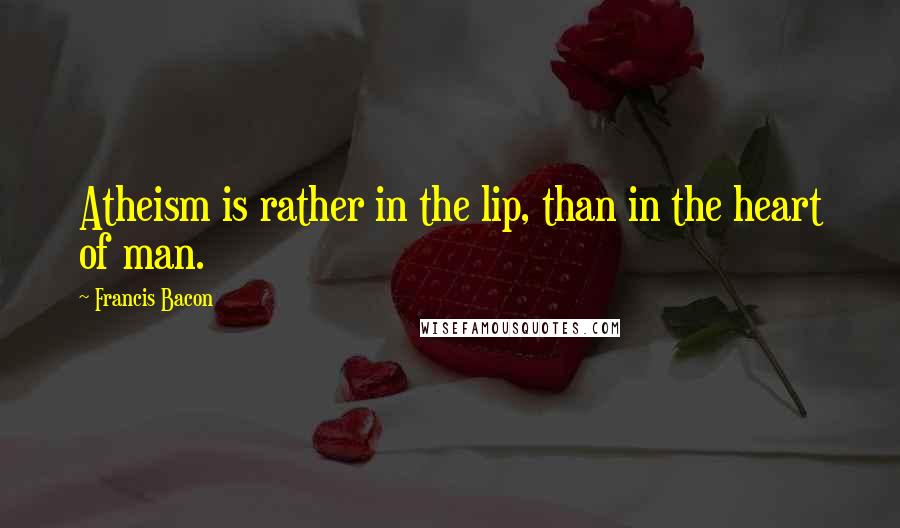 Francis Bacon Quotes: Atheism is rather in the lip, than in the heart of man.