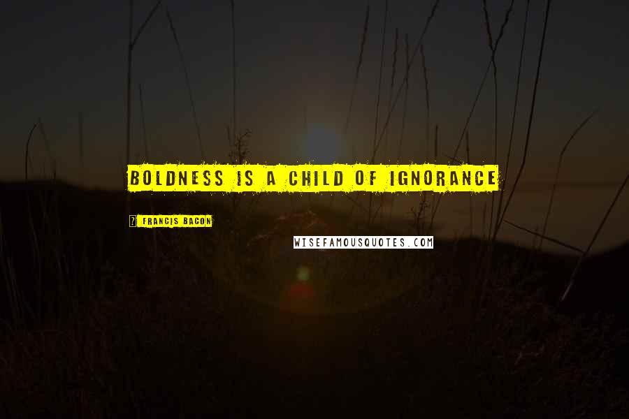 Francis Bacon Quotes: Boldness is a child of ignorance