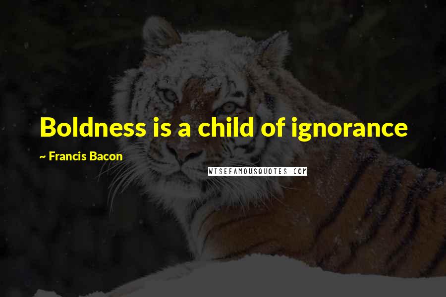 Francis Bacon Quotes: Boldness is a child of ignorance