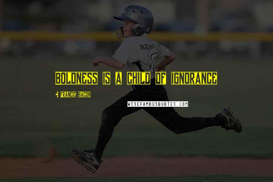 Francis Bacon Quotes: Boldness is a child of ignorance