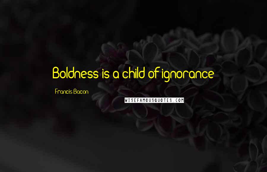 Francis Bacon Quotes: Boldness is a child of ignorance