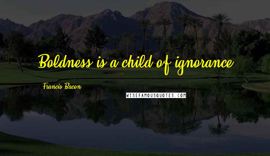 Francis Bacon Quotes: Boldness is a child of ignorance