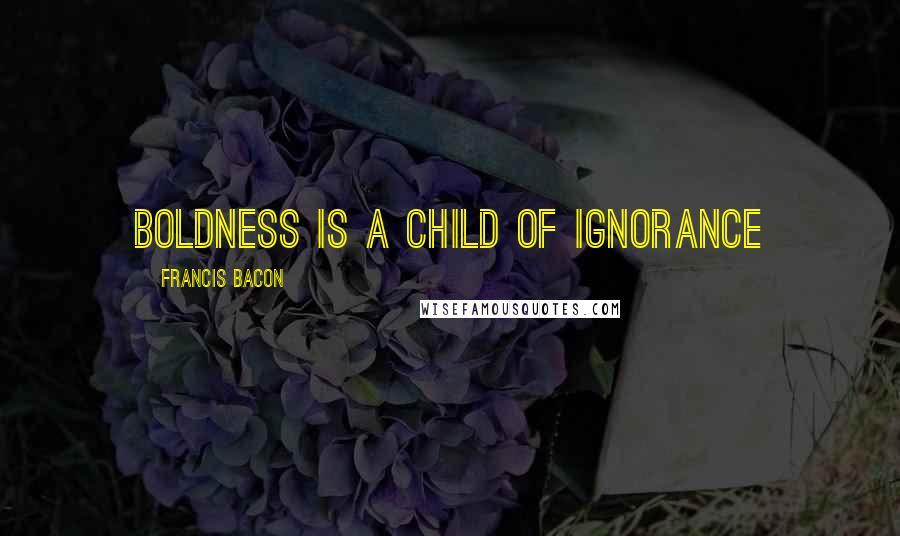 Francis Bacon Quotes: Boldness is a child of ignorance