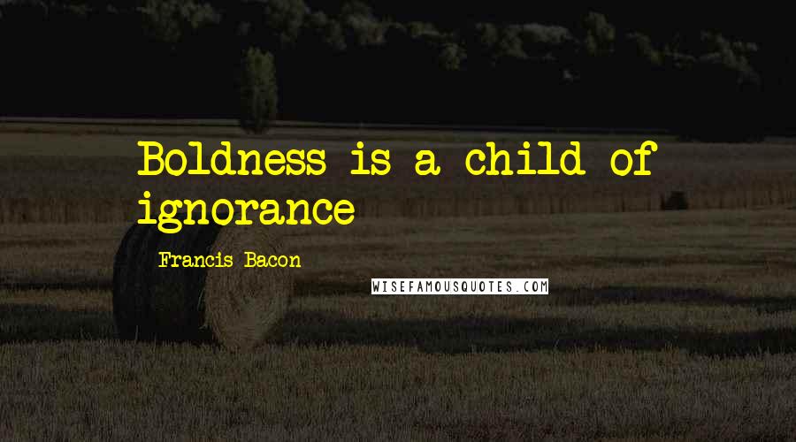 Francis Bacon Quotes: Boldness is a child of ignorance