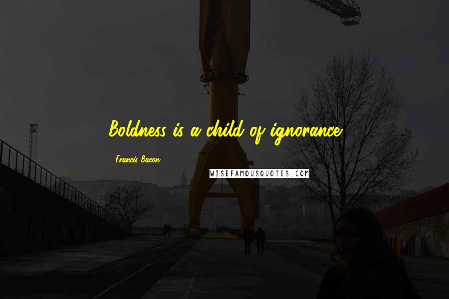 Francis Bacon Quotes: Boldness is a child of ignorance