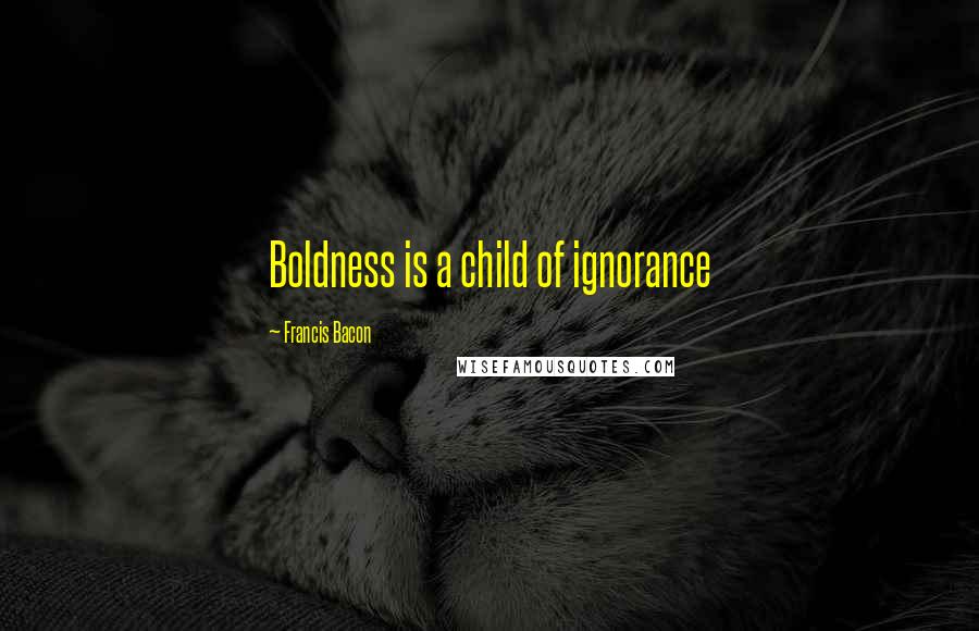 Francis Bacon Quotes: Boldness is a child of ignorance