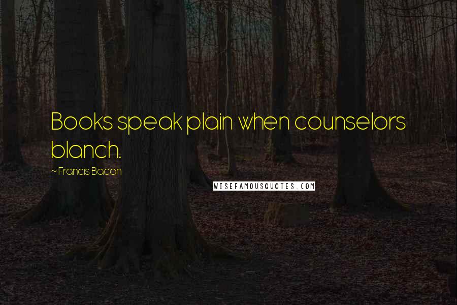Francis Bacon Quotes: Books speak plain when counselors blanch.