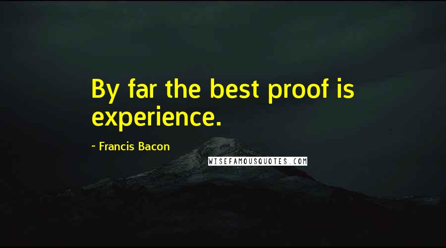 Francis Bacon Quotes: By far the best proof is experience.